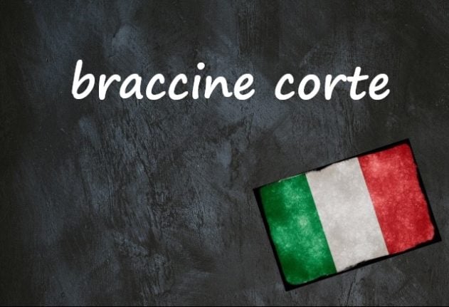 Italian expression of the day: ‘Braccine corte’