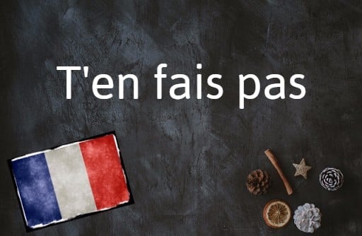 French phrase of the day: T’en fais pas