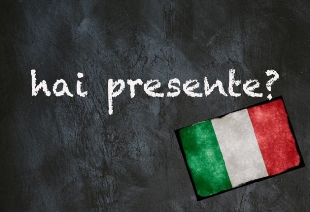Italian expression of the day: ‘Hai presente?’