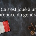 French phrase of the Day: Ca s’est joué à un prépuce du général