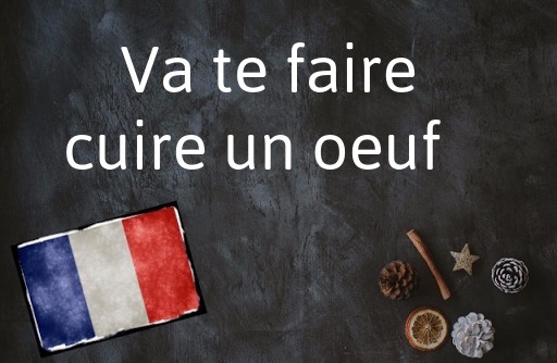 French Expression of the Day: Va te faire cuire un oeuf 