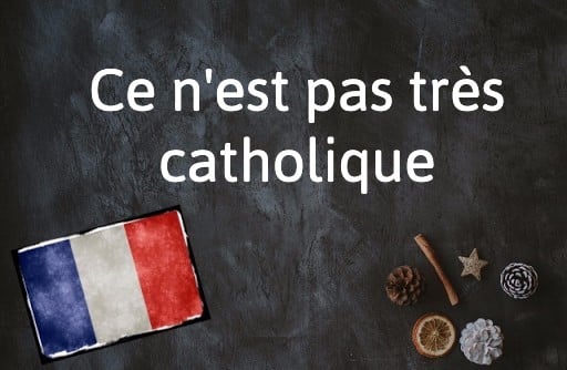 French Expression of the Day: Ce n’est pas très catholique