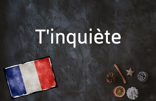 French Word of the Day: T’inquiète