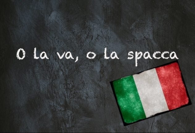Italian expression of the day: ‘O la va, o la spacca’