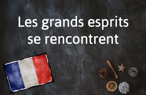 French Expression of the Day: Les grands esprits se rencontrent