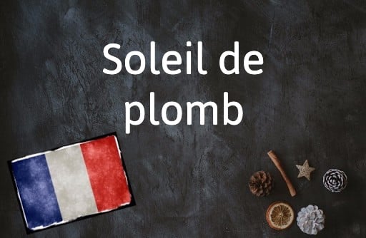 French Expression of the Day: Soleil de plomb