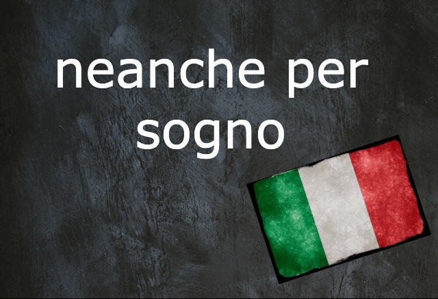 Italian expression of the day: 'Neanche per sogno'