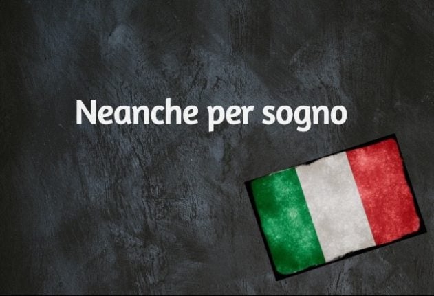 Italian expression of the day: 'Neanche per sogno'