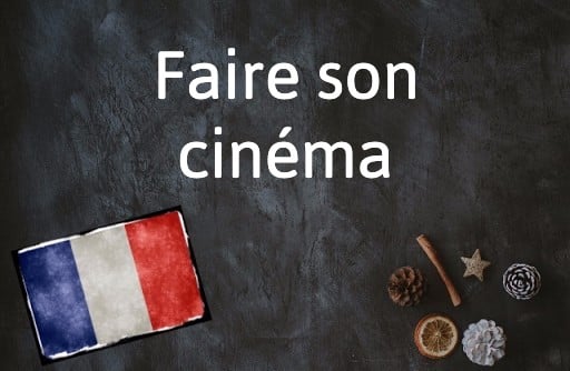 French Expression of the Day: Faire son cinéma