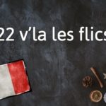 French Expression of the Day: 22 v’la les flics
