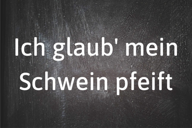 German phrase of the day: Ich glaub’ mein Schwein pfeift