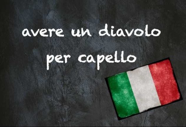 Italian expression of the day: ‘Avere un diavolo per capello’