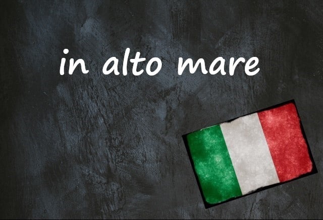 Italian expression of the day: ‘In alto mare’