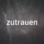 German word of the day: Zutrauen