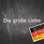 German phrase of the day: Die Große Liebe