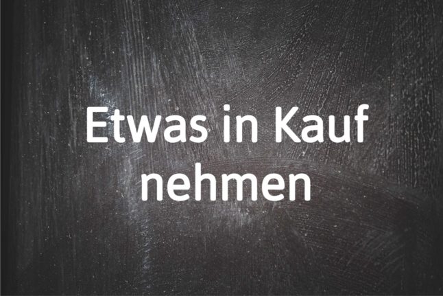German phrase of the day: Etwas in Kauf nehmen