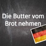 German phrase of the day: Die Butter vom Brot nehmen