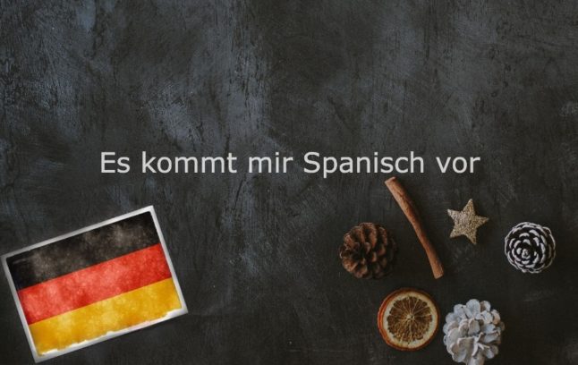 Es kommt mir Spanisch vor