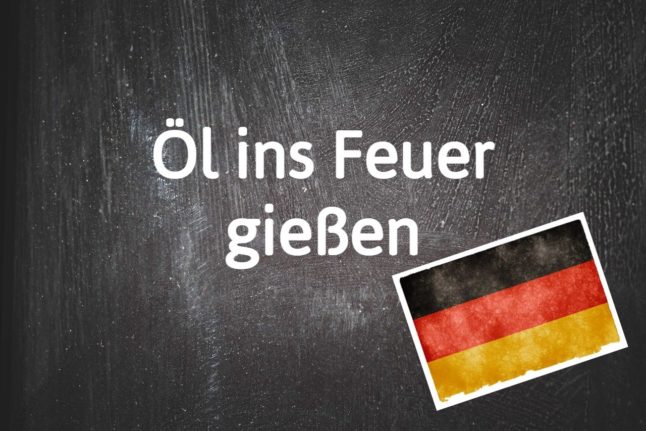German phrase of the day: Öl ins Feuer gießen