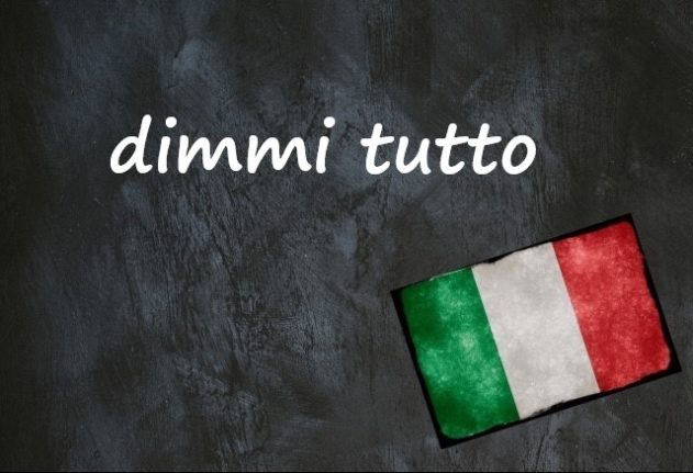 Italian expression of the day: 'Dimmi tutto'