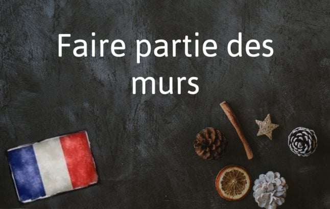 French Expression of the Day: Faire partie des murs
