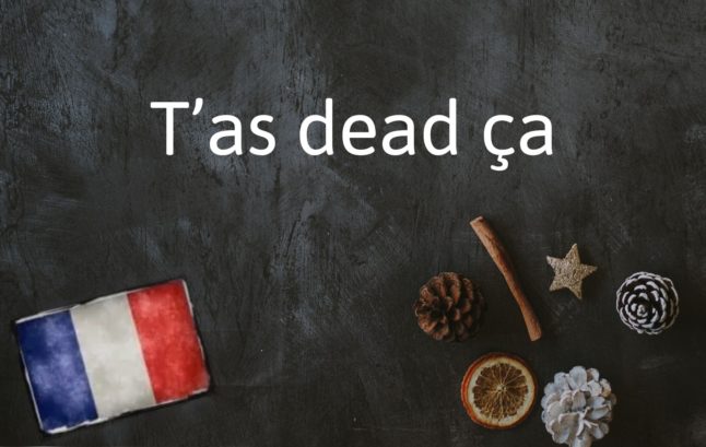 French Expression of the Day: T’as dead ça