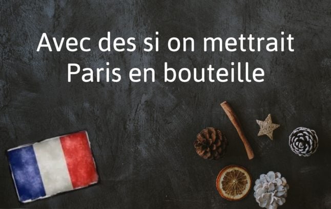 French Expression of the Day: Avec des si on mettrait Paris en bouteille