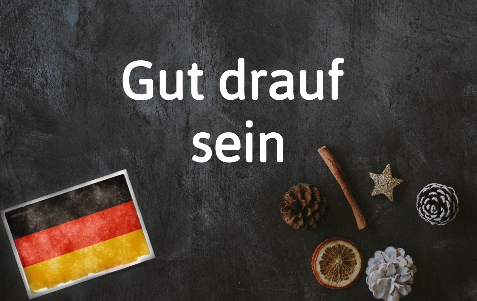 German phrase of the day: Gut drauf sein