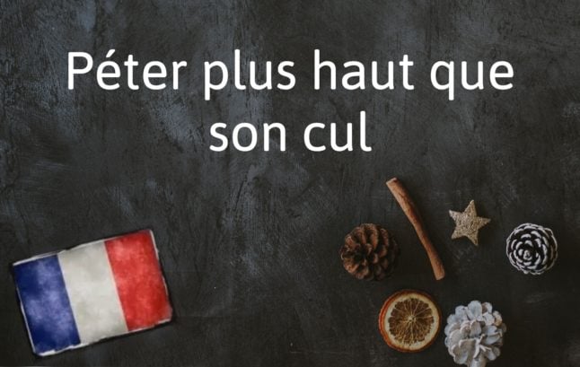 French Expression of the Day: Péter plus haut que son cul