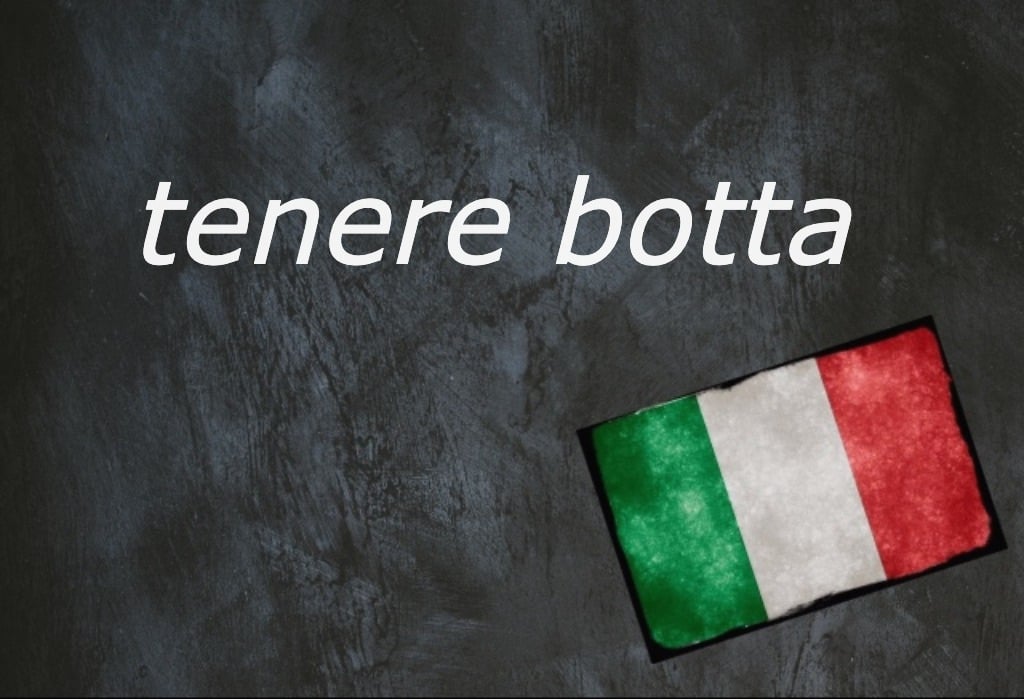 Italian expression of the day: 'Tenere botta'