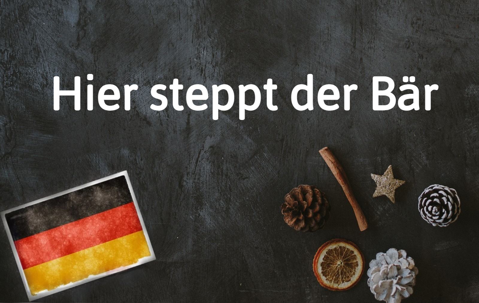 German phrase of the day: Hier steppt der Bär